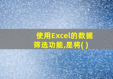 使用Excel的数据筛选功能,是将( )